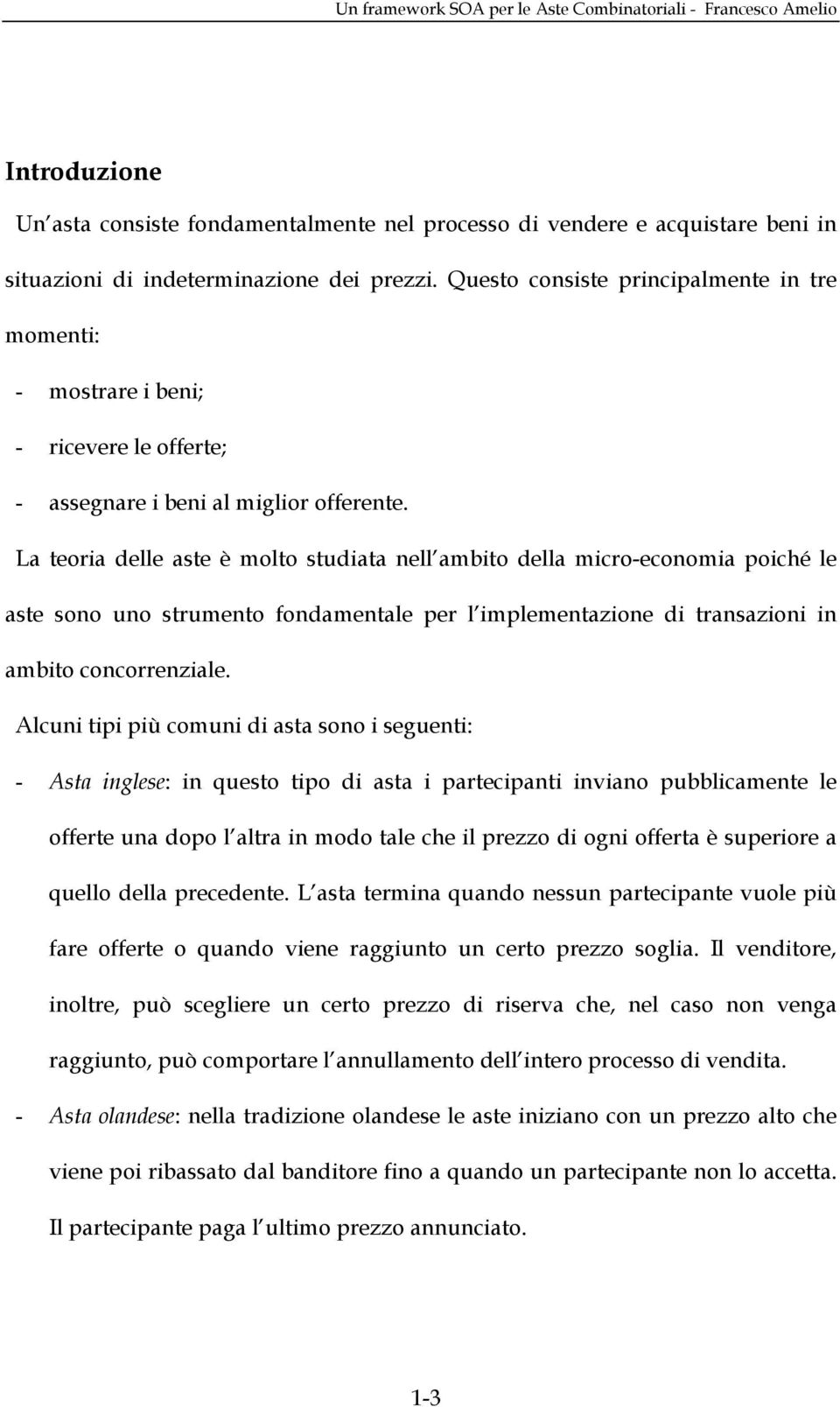 La teoria delle aste è molto studiata nell ambito della micro-economia poiché le aste sono uno strumento fondamentale per l implementazione di transazioni in ambito concorrenziale.