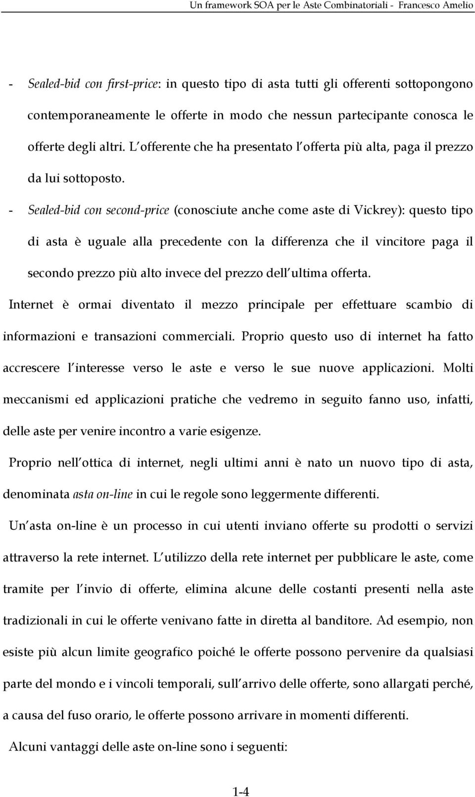 - Sealed-bid con second-price (conosciute anche come aste di Vickrey): questo tipo di asta è uguale alla precedente con la differenza che il vincitore paga il secondo prezzo più alto invece del