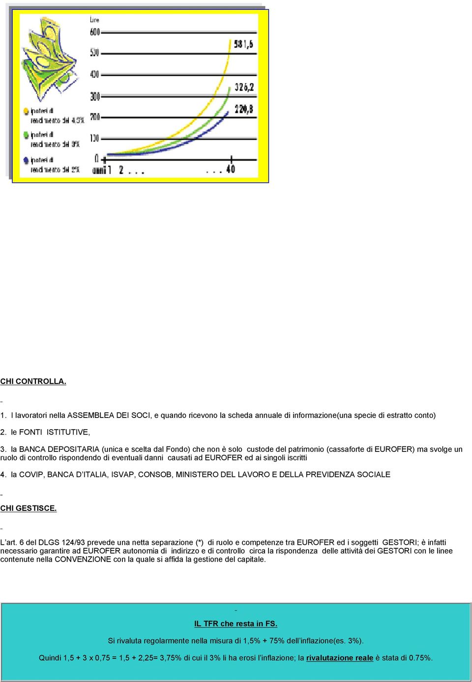 singoli iscritti 4. la COVIP, BANCA D ITALIA, ISVAP, CONSOB, MINISTERO DEL LAVORO E DELLA PREVIDENZA SOCIALE CHI GESTISCE. L art.