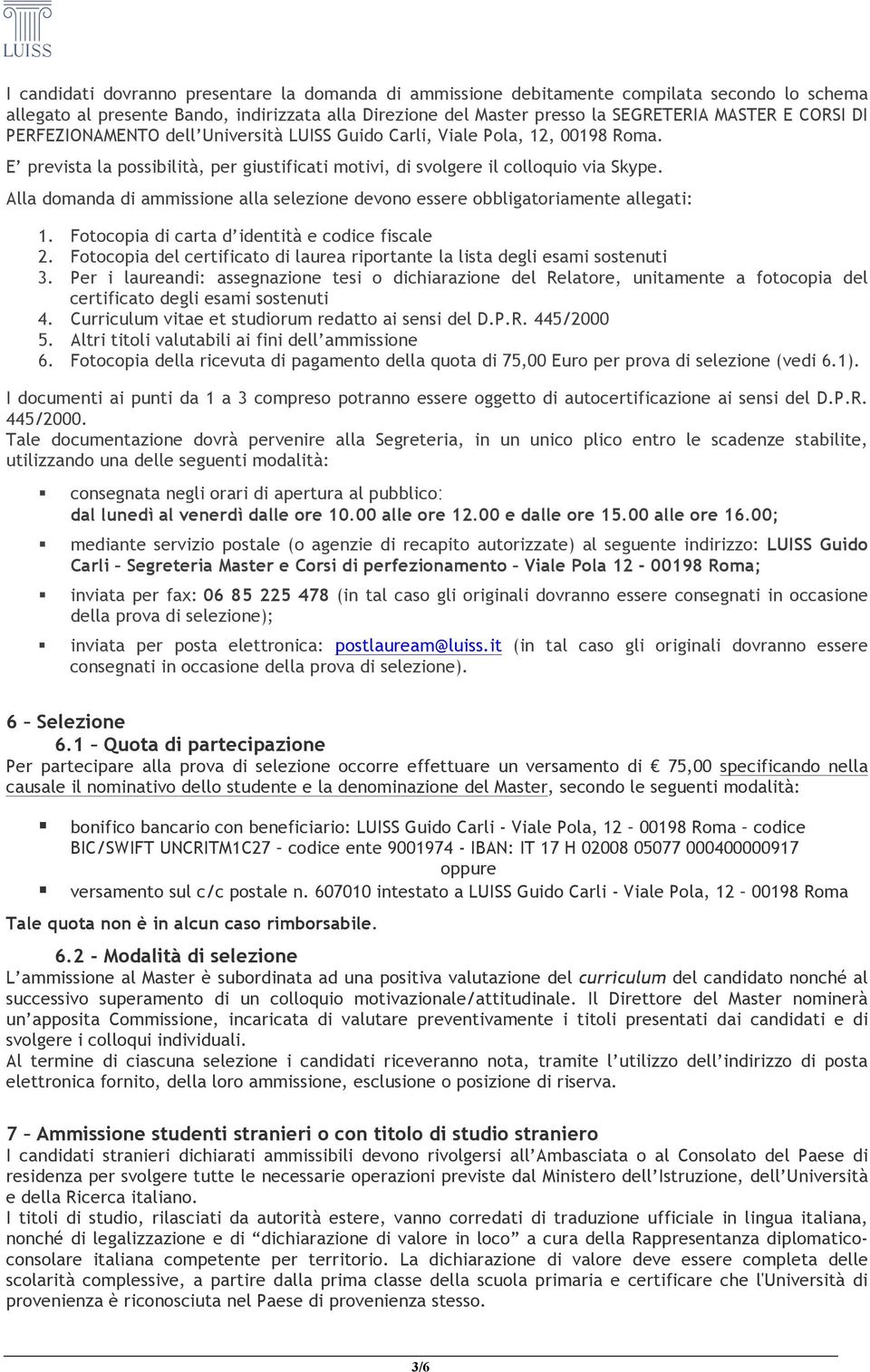 Alla domanda di ammissione alla selezione devono essere obbligatoriamente allegati: 1. Fotocopia di carta d identità e codice fiscale 2.