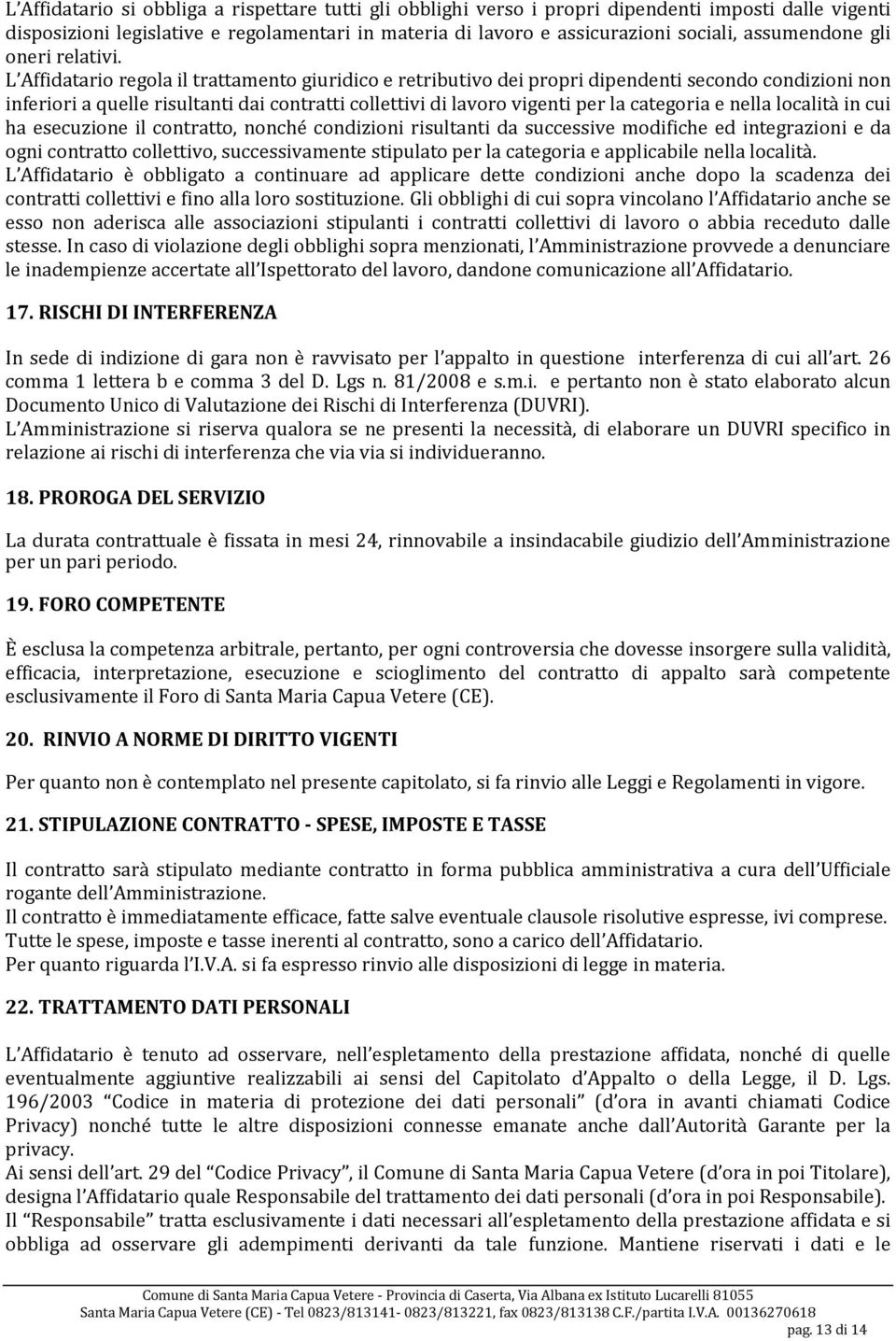 L Affidatario regola il trattamento giuridico e retributivo dei propri dipendenti secondo condizioni non inferiori a quelle risultanti dai contratti collettivi di lavoro vigenti per la categoria e