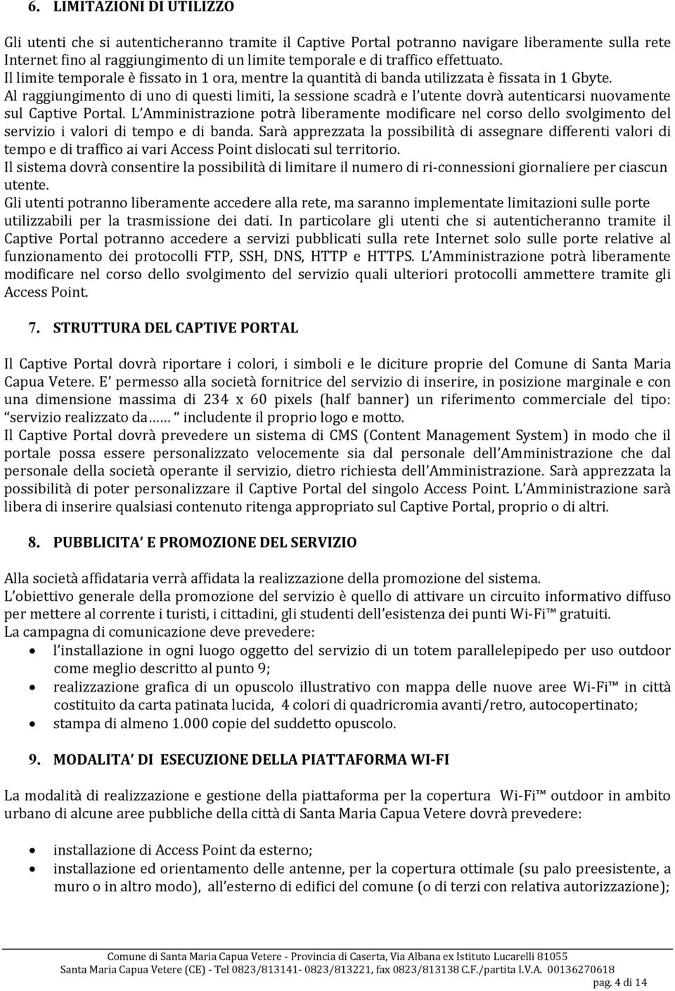 Al raggiungimento di uno di questi limiti, la sessione scadrà e l utente dovrà autenticarsi nuovamente sul Captive Portal.