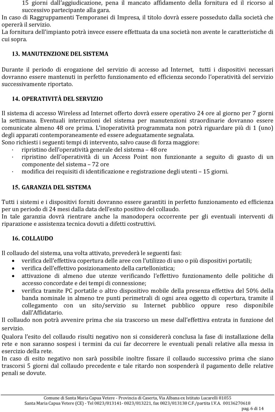 La fornitura dell impianto potrà invece essere effettuata da una società non avente le caratteristiche di cui sopra. 13.