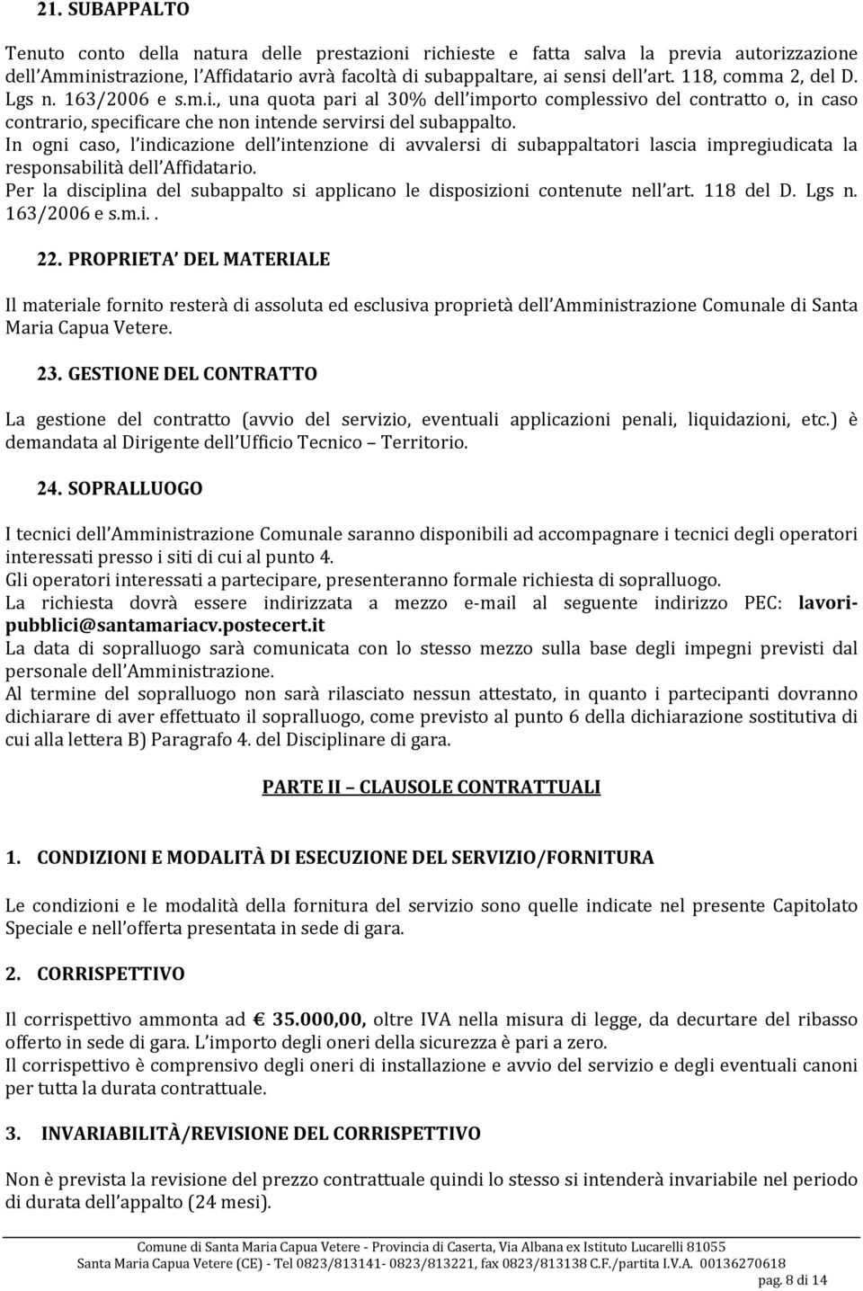 In ogni caso, l indicazione dell intenzione di avvalersi di subappaltatori lascia impregiudicata la responsabilità dell Affidatario.