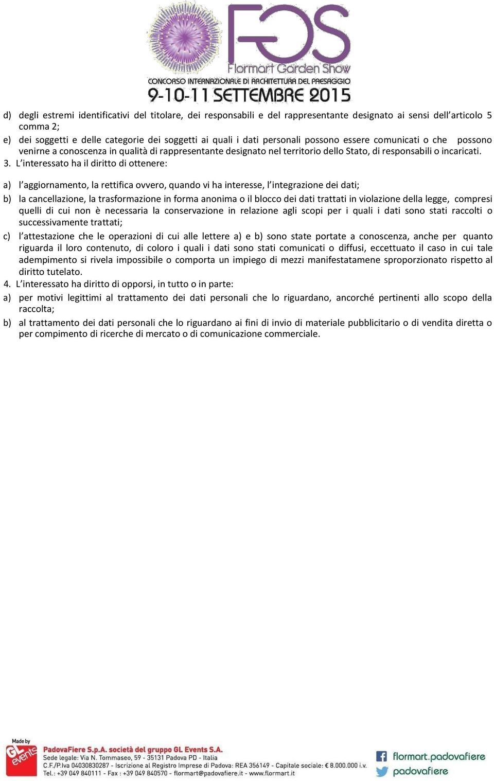 L interessato ha il diritto di ottenere: a) l aggiornamento, la rettifica ovvero, quando vi ha interesse, l integrazione dei dati; b) la cancellazione, la trasformazione in forma anonima o il blocco