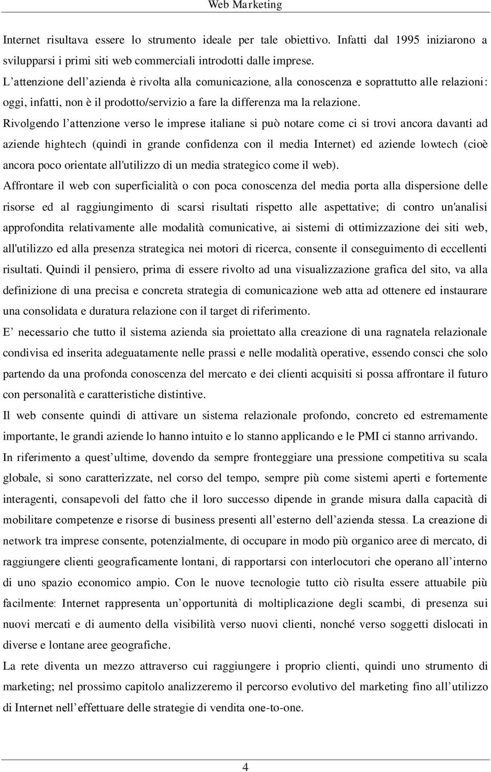 Rivolgendo l attenzione verso le imprese italiane si può notare come ci si trovi ancora davanti ad aziende hightech (quindi in grande confidenza con il media Internet) ed aziende lowtech (cioè ancora