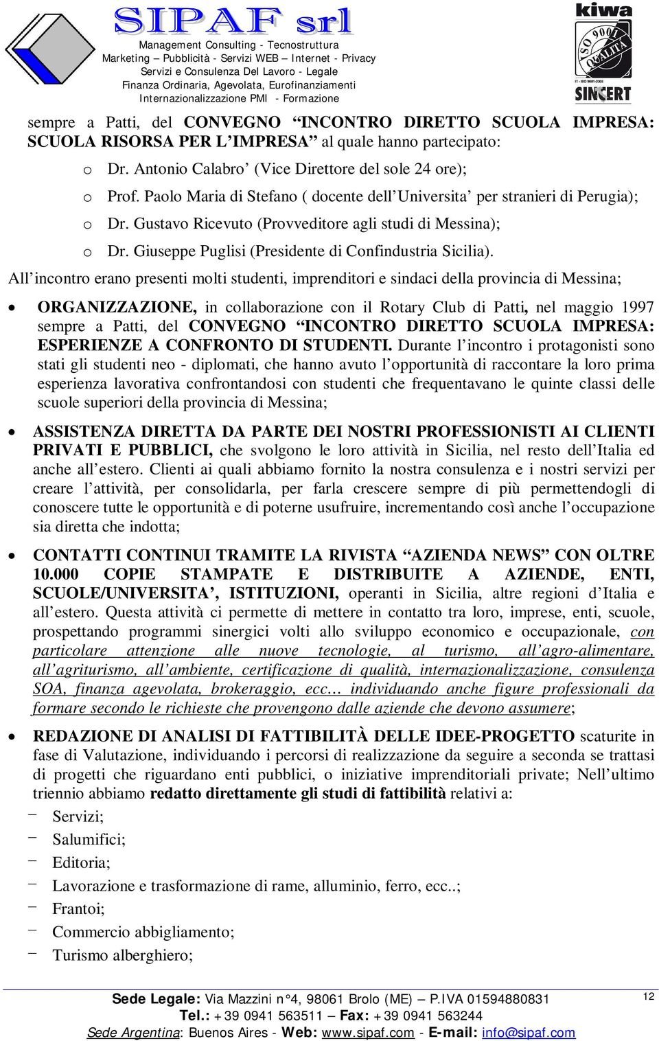 All incontro erano presenti molti studenti, imprenditori e sindaci della provincia di Messina; ORGANIZZAZIONE, in collaborazione con il Rotary Club di Patti, nel maggio 1997 sempre a Patti, del