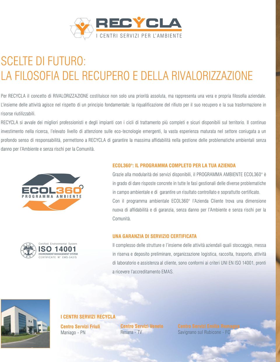 L insieme delle attività agisce nel rispetto di un principio fondamentale: la riqualificazione del rifiuto per il suo recupero e la sua trasformazione in risorse riutilizzabili.