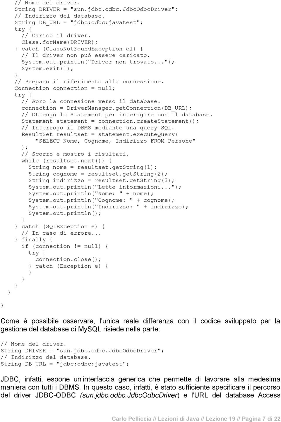 Connection connection = null; // Apro la connesione verso il database. connection = DriverManager.getConnection(DB_URL // Ottengo lo Statement per interagire con il database.