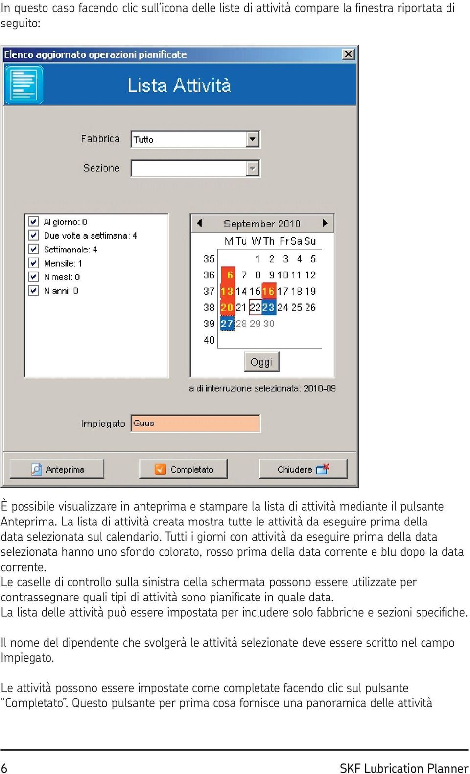 Tutti i giorni con attività da eseguire prima della data selezionata hanno uno sfondo colorato, rosso prima della data corrente e blu dopo la data corrente.