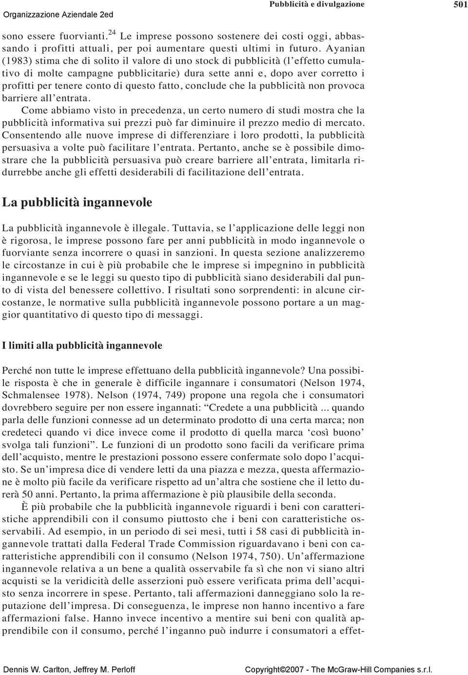 Ayanian (1983) stima che di solito il valore di uno stock di pubblicità (l effetto cumulativo di molte campagne pubblicitarie) dura sette anni e, dopo aver corretto i profitti per tenere conto di