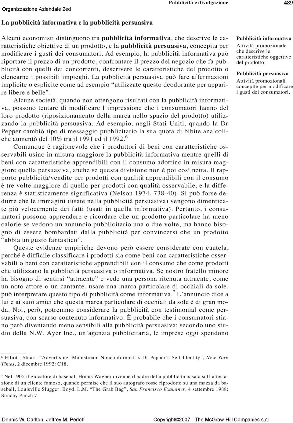 Ad esempio, la pubblicità informativa può riportare il prezzo di un prodotto, confrontare il prezzo del negozio che fa pubblicità con quelli dei concorrenti, descrivere le caratteristiche del