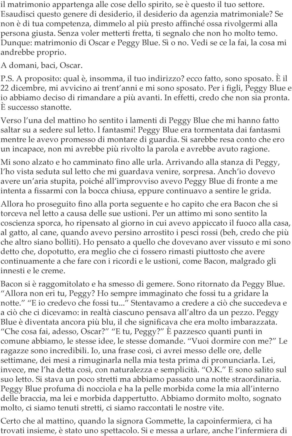 Sì o no. Vedi se ce la fai, la cosa mi andrebbe proprio. A domani, baci, Oscar. P.S. A proposito: qual è, insomma, il tuo indirizzo? ecco fatto, sono sposato.