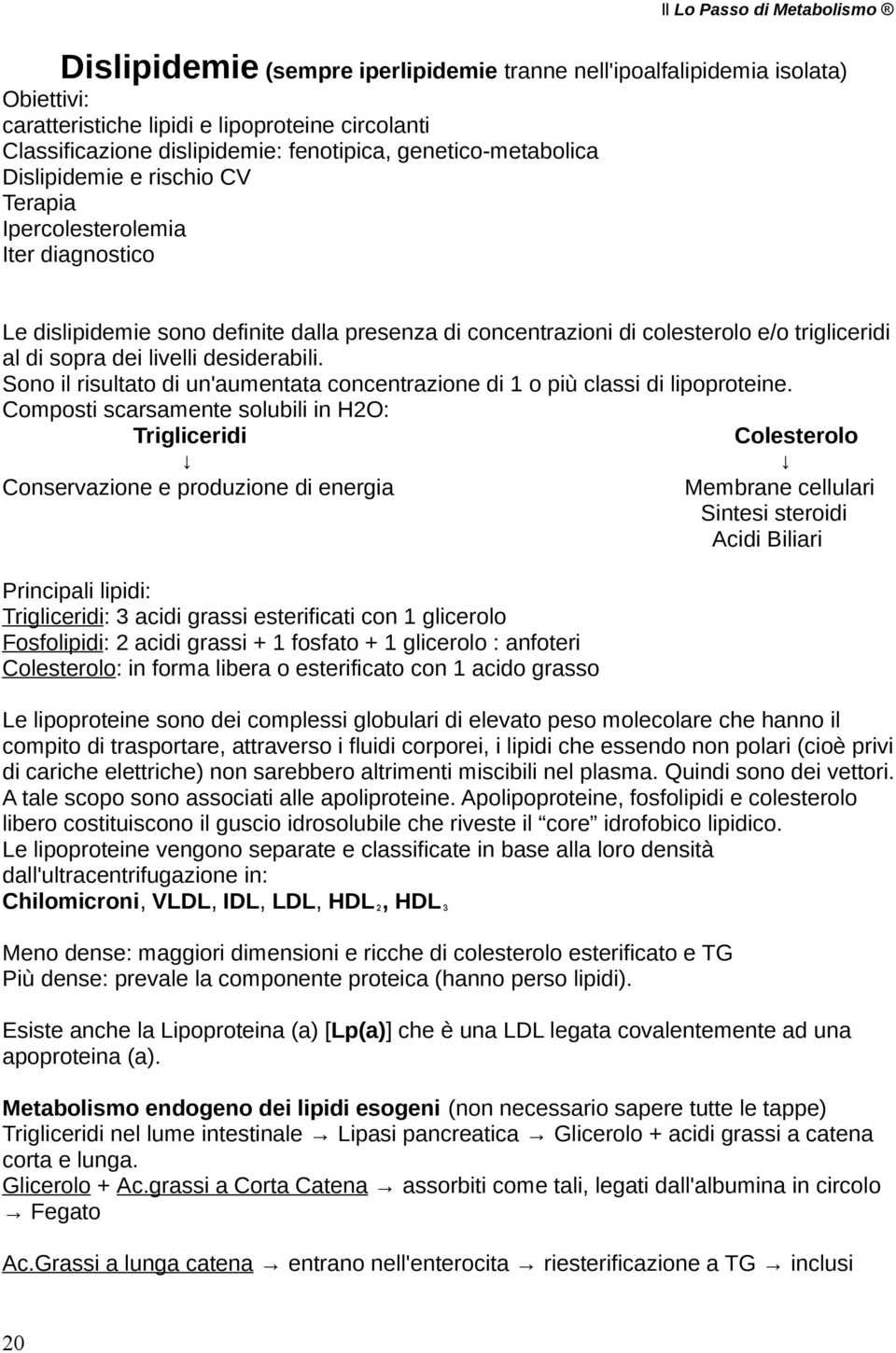 desiderabili. Sono il risultato di un'aumentata concentrazione di 1 o più classi di lipoproteine.