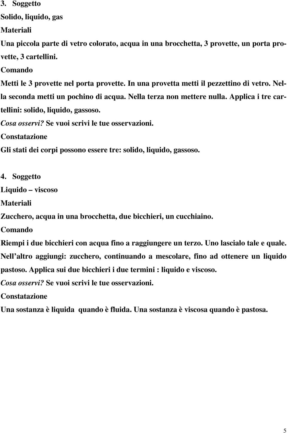 Se vuoi scrivi le tue osservazioni. Constatazione Gli stati dei corpi possono essere tre: solido, liquido, gassoso. 4.