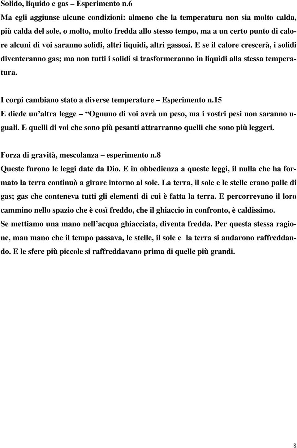 solidi, altri liquidi, altri gassosi. E se il calore crescerà, i solidi diventeranno gas; ma non tutti i solidi si trasformeranno in liquidi alla stessa temperatura.