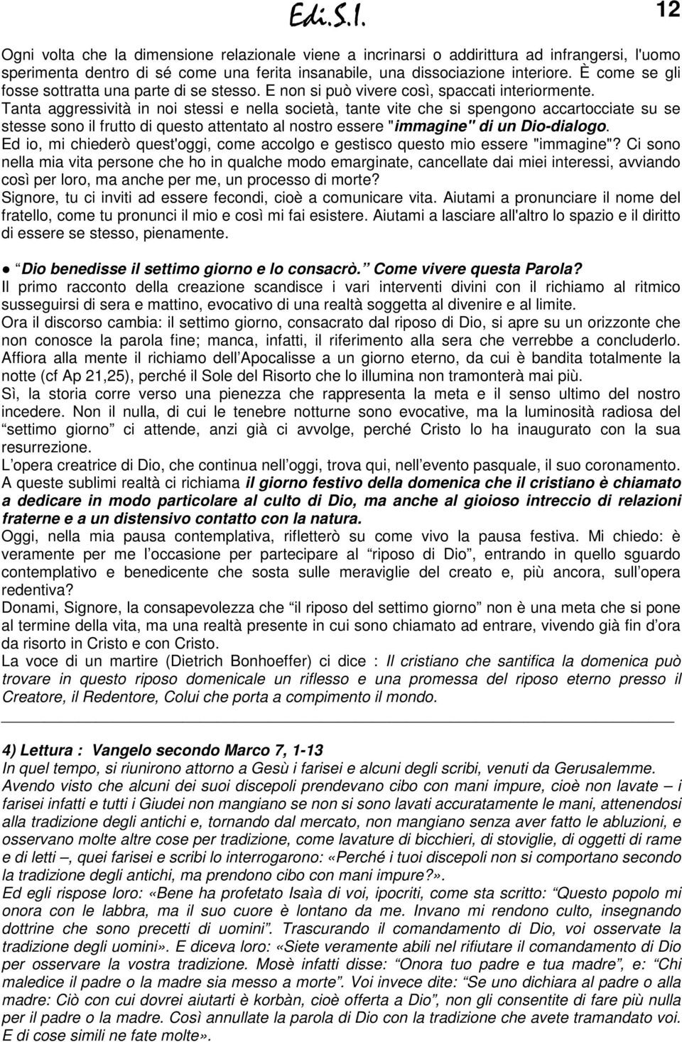 Tanta aggressività in noi stessi e nella società, tante vite che si spengono accartocciate su se stesse sono il frutto di questo attentato al nostro essere "immagine" di un Dio-dialogo.