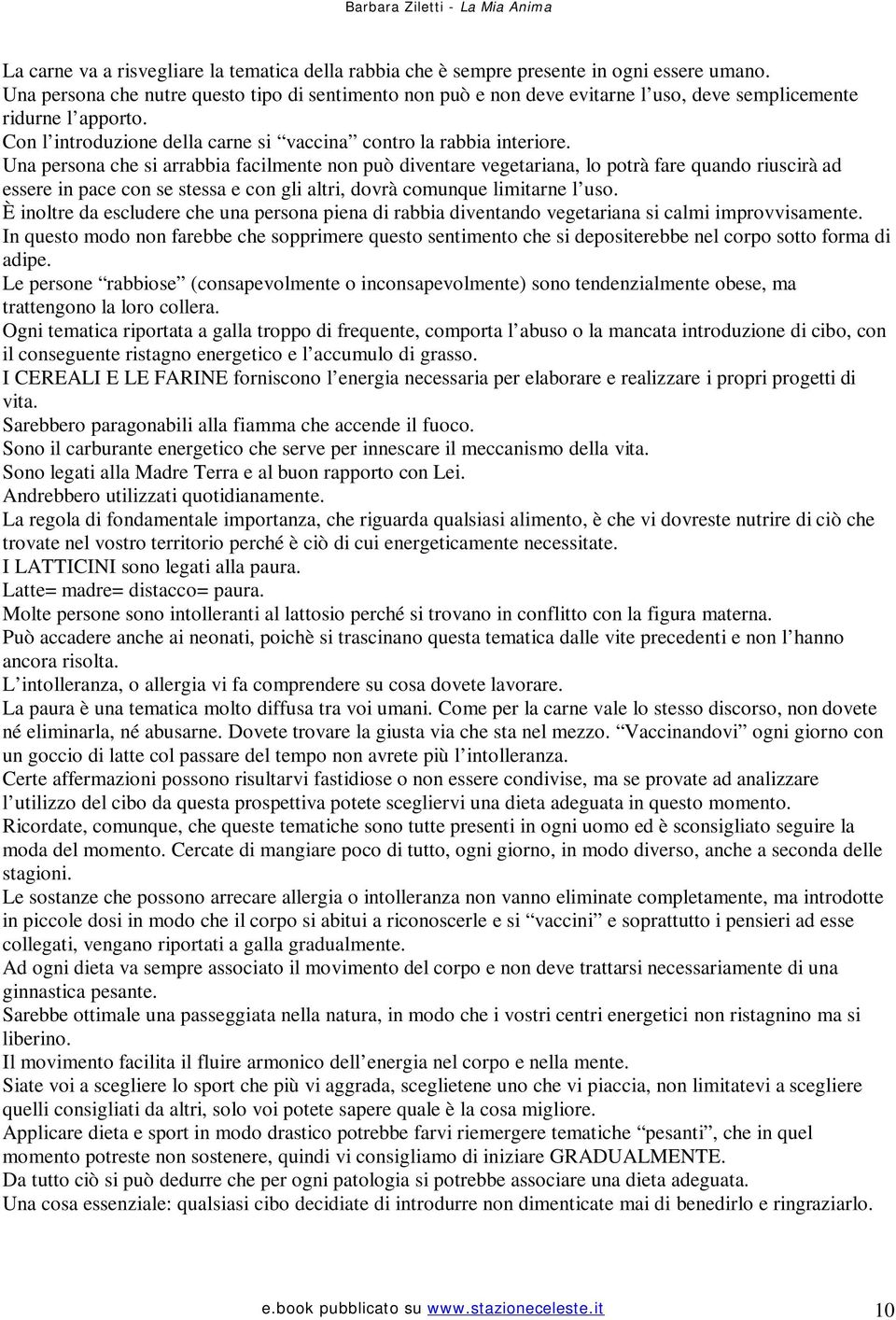 Una persona che si arrabbia facilmente non può diventare vegetariana, lo potrà fare quando riuscirà ad essere in pace con se stessa e con gli altri, dovrà comunque limitarne l uso.