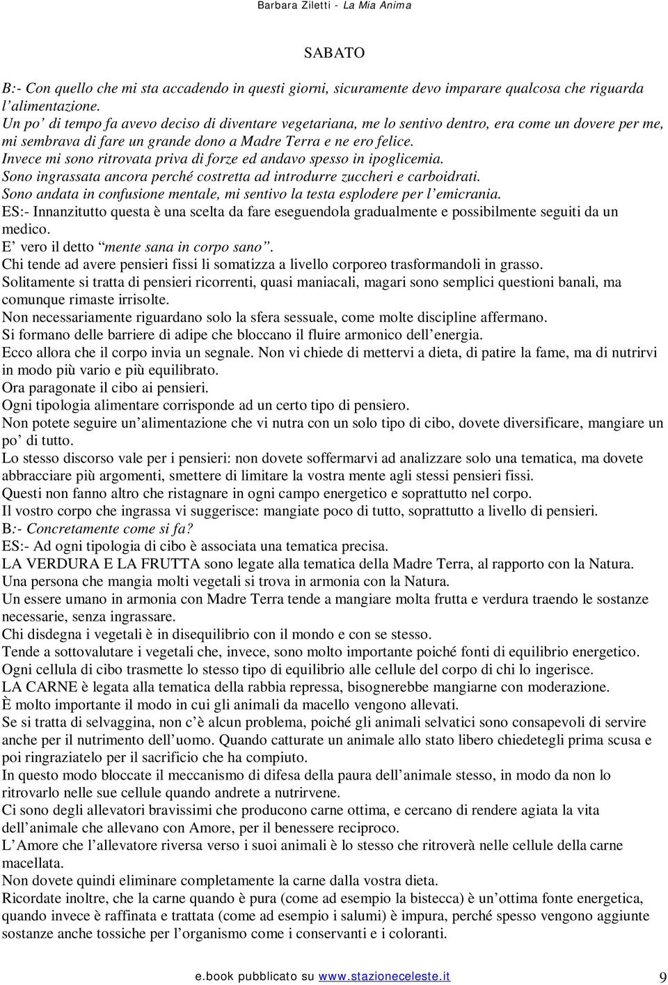 Invece mi sono ritrovata priva di forze ed andavo spesso in ipoglicemia. Sono ingrassata ancora perché costretta ad introdurre zuccheri e carboidrati.