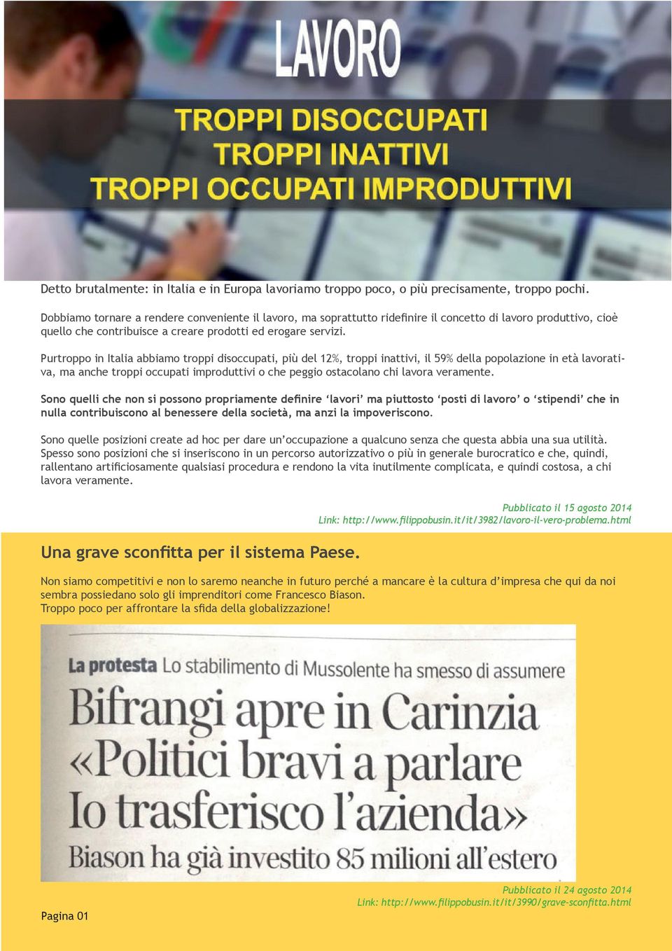 Purtroppo in Italia abbiamo troppi disoccupati, più del 12%, troppi inattivi, il 59% della popolazione in età lavorativa, ma anche troppi occupati improduttivi o che peggio ostacolano chi lavora