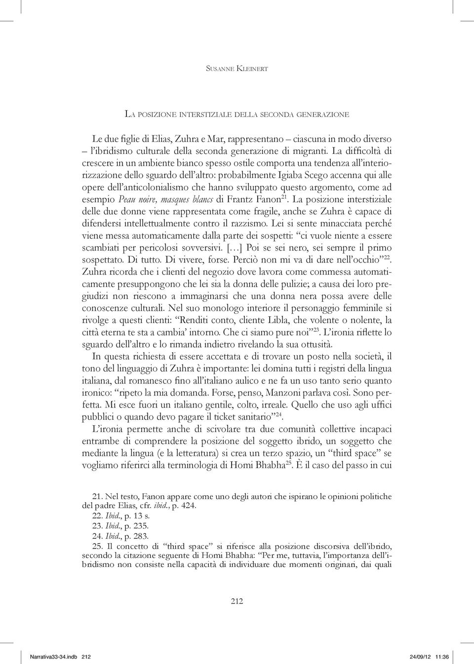 La difficoltà di crescere in un ambiente bianco spesso ostile comporta una tendenza all interiorizzazione dello sguardo dell altro: probabilmente Igiaba Scego accenna qui alle opere dell