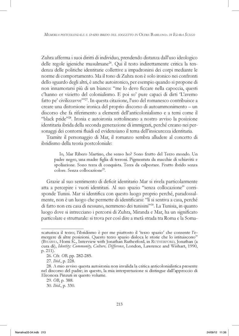 Ma il tono di Zuhra non è solo ironico nei confronti dello sguardo degli altri, è anche autoironico, per esempio quando si propone di non innamorarsi più di un bianco: me lo devo ficcare nella