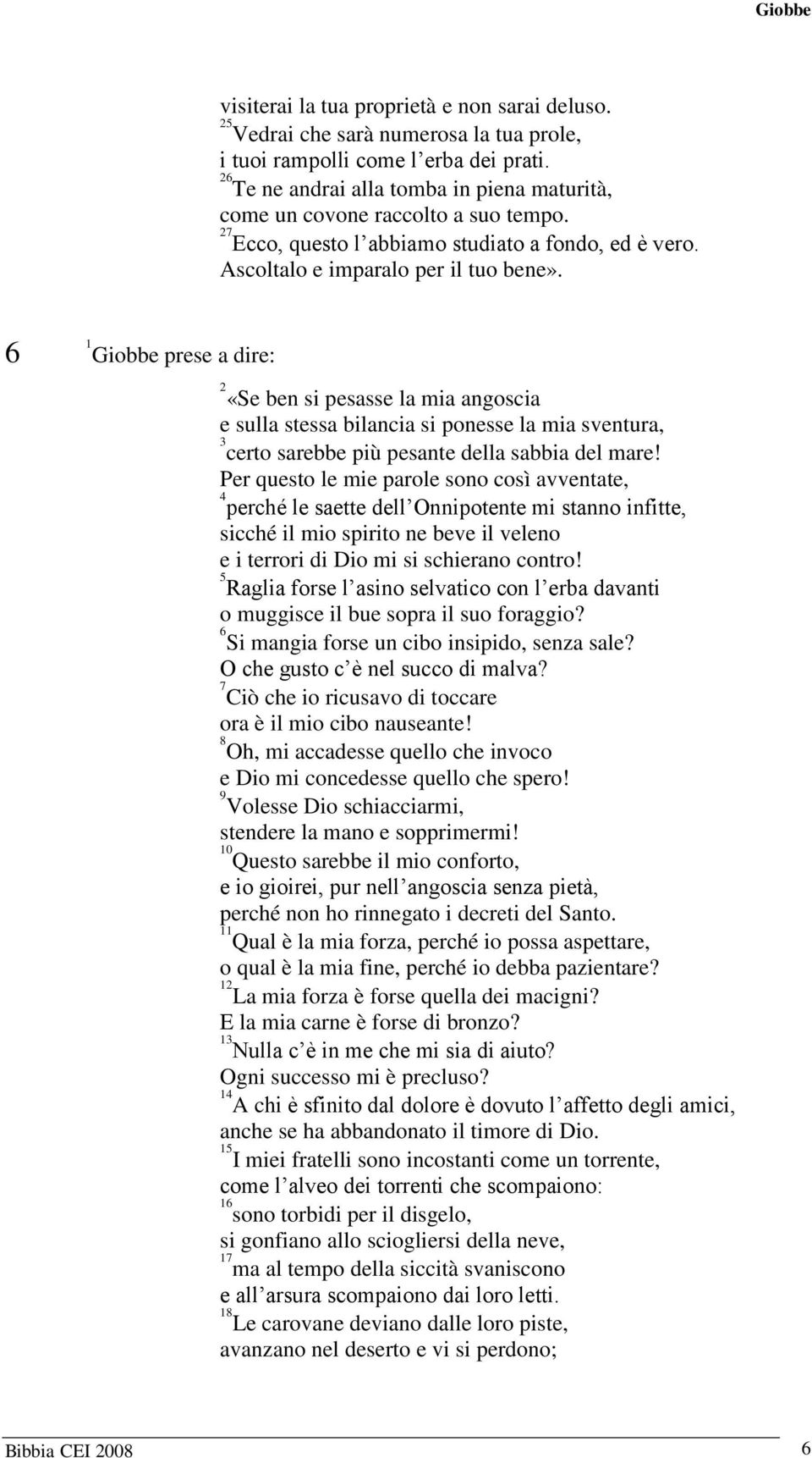 Giobbe prese a dire: «Se ben si pesasse la mia angoscia e sulla stessa bilancia si ponesse la mia sventura, certo sarebbe più pesante della sabbia del mare!