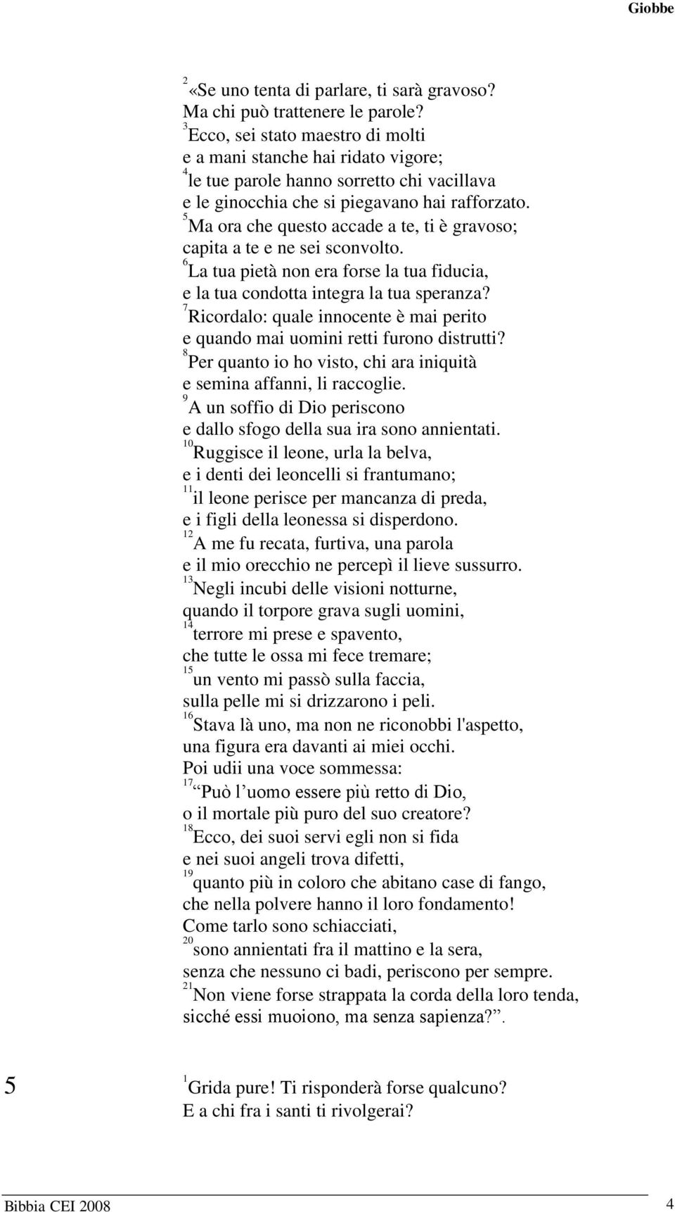 Ma ora che questo accade a te, ti è gravoso; capita a te e ne sei sconvolto. La tua pietà non era forse la tua fiducia, e la tua condotta integra la tua speranza?