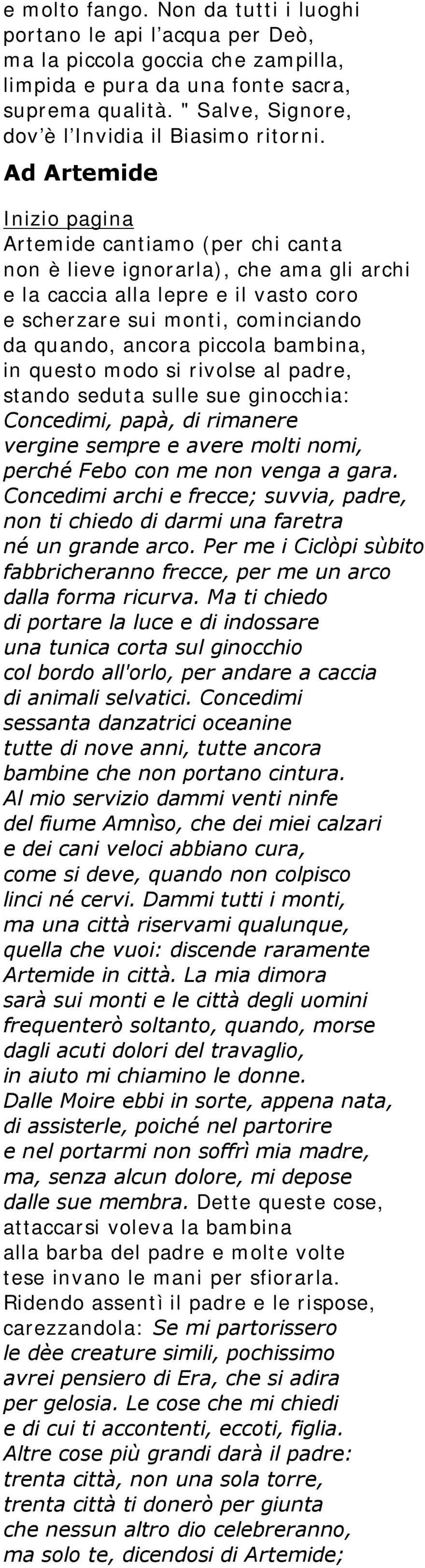 Ad Artemide Inizio pagina Artemide cantiamo (per chi canta non è lieve ignorarla), che ama gli archi e la caccia alla lepre e il vasto coro e scherzare sui monti, cominciando da quando, ancora