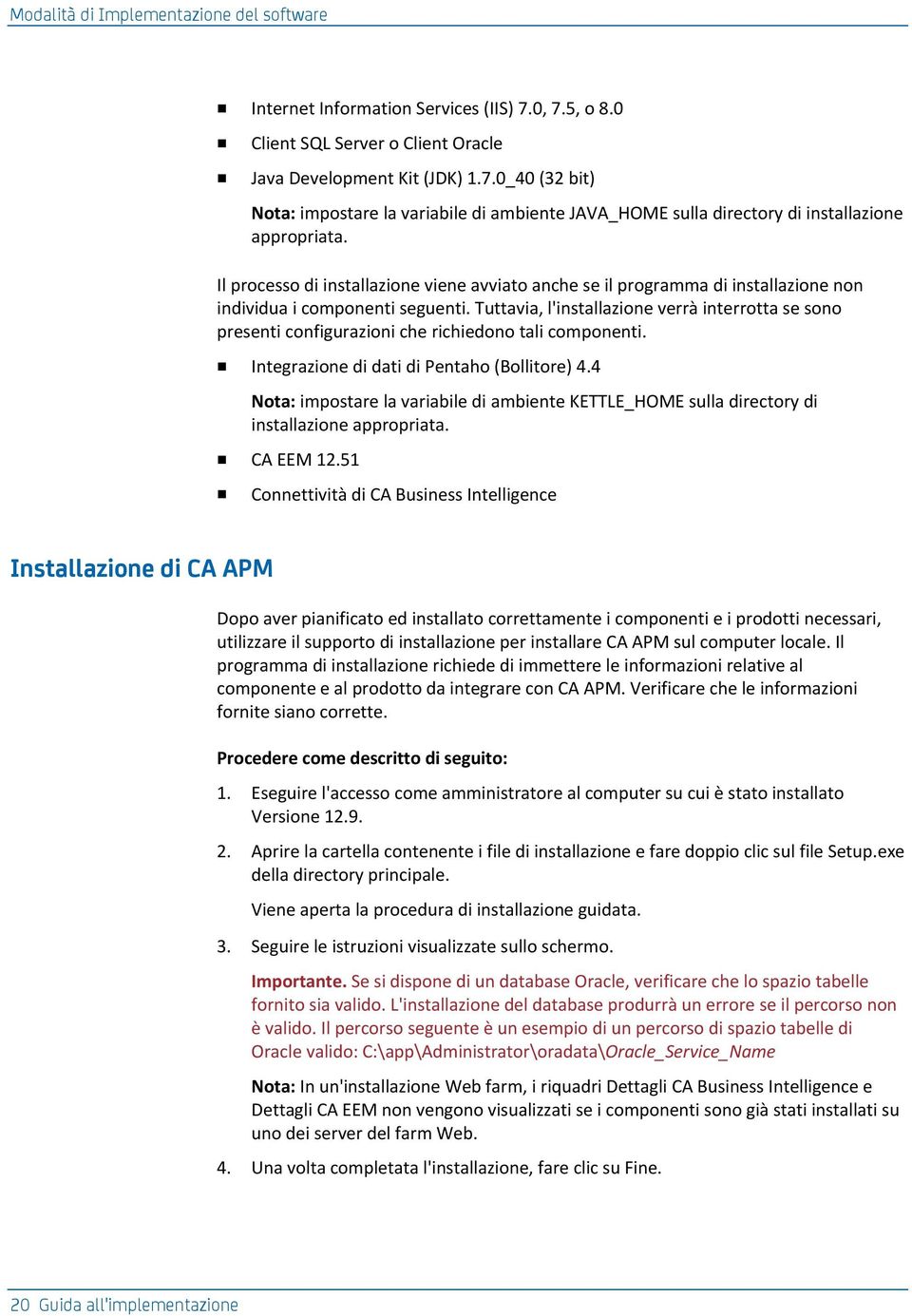 Tuttavia, l'installazione verrà interrotta se sono presenti configurazioni che richiedono tali componenti. Integrazione di dati di Pentaho (Bollitore) 4.