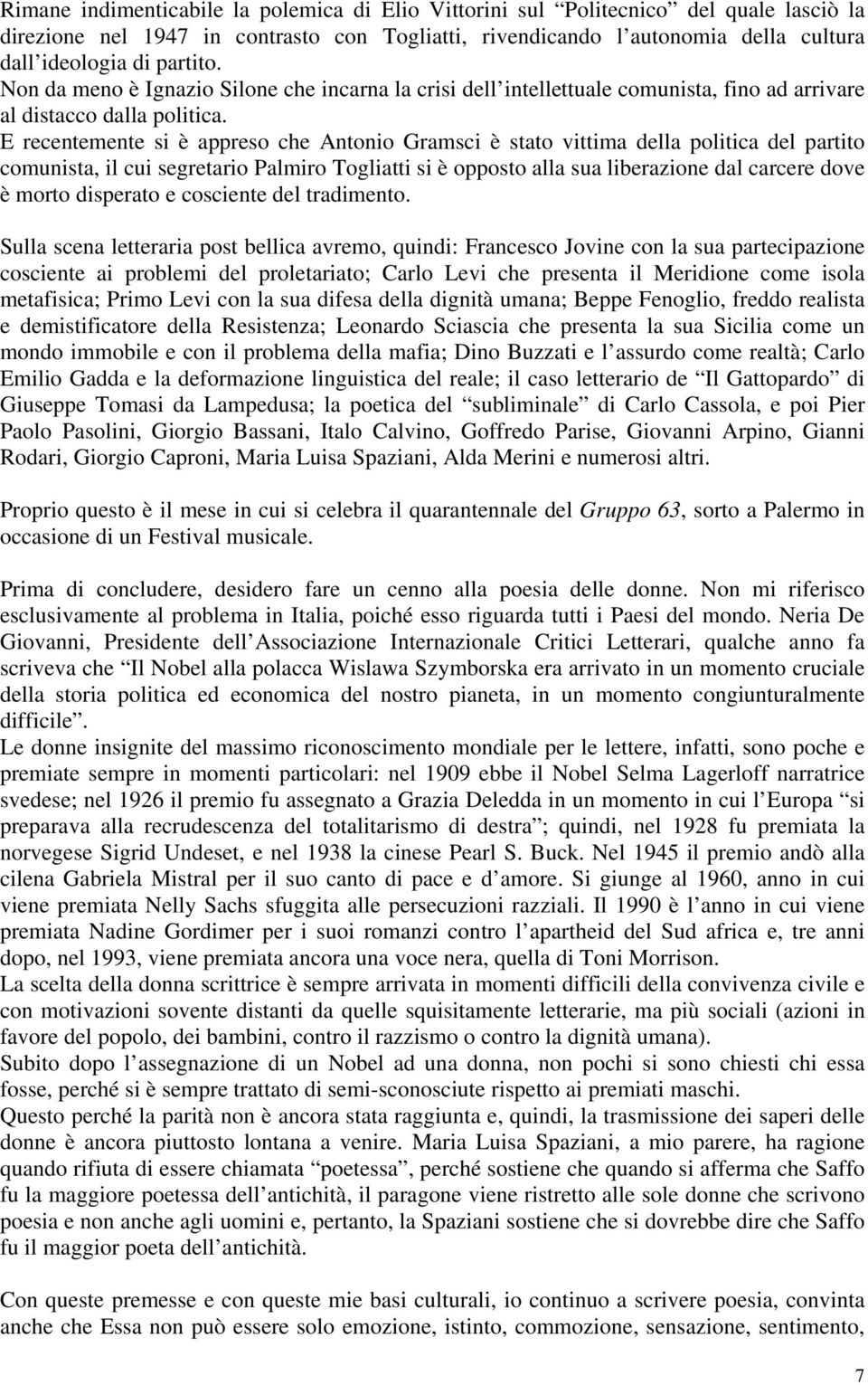 E recentemente si è appreso che Antonio Gramsci è stato vittima della politica del partito comunista, il cui segretario Palmiro Togliatti si è opposto alla sua liberazione dal carcere dove è morto