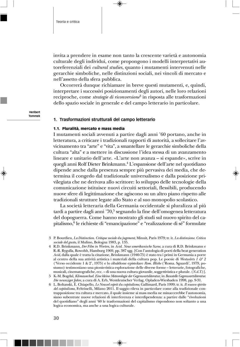 Occorrerà dunque richiamare in breve questi mutamenti, e, quindi, interpretare i successivi posizionamenti degli autori, nelle loro relazioni reciproche, come strategie di riconversione 3 in risposta