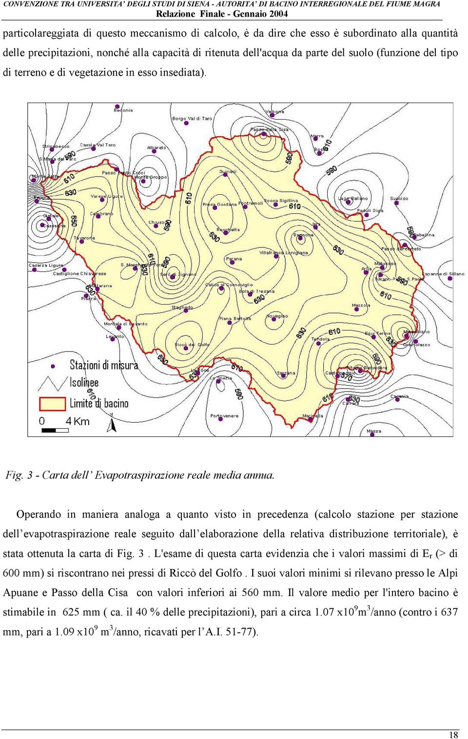 Operando in maniera analoga a quanto visto in precedenza (calcolo stazione per stazione dell evapotraspirazione reale seguito dall elaborazione della relativa distribuzione territoriale), è stata