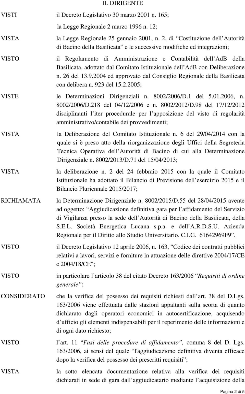 Istituzionale dell AdB con Deliberazione n. 26 del 13.9.2004 ed approvato dal Consiglio Regionale della Basilicata con delibera n. 923 del 15.2.2005; VISTE le Determinazioni Dirigenziali n.