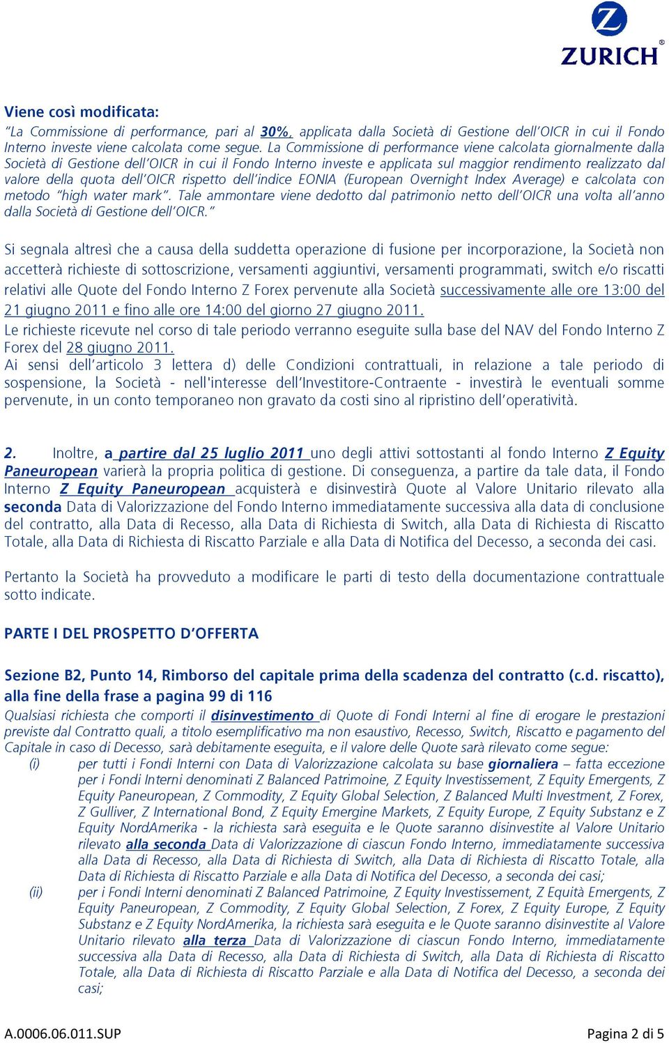 indice EONIA (European Overnight Index Average) e calcolata con metodo high water mark. Tale ammontare viene dedotto dal patrimonio netto dell una volta all anno dalla Società di Gestione dell.