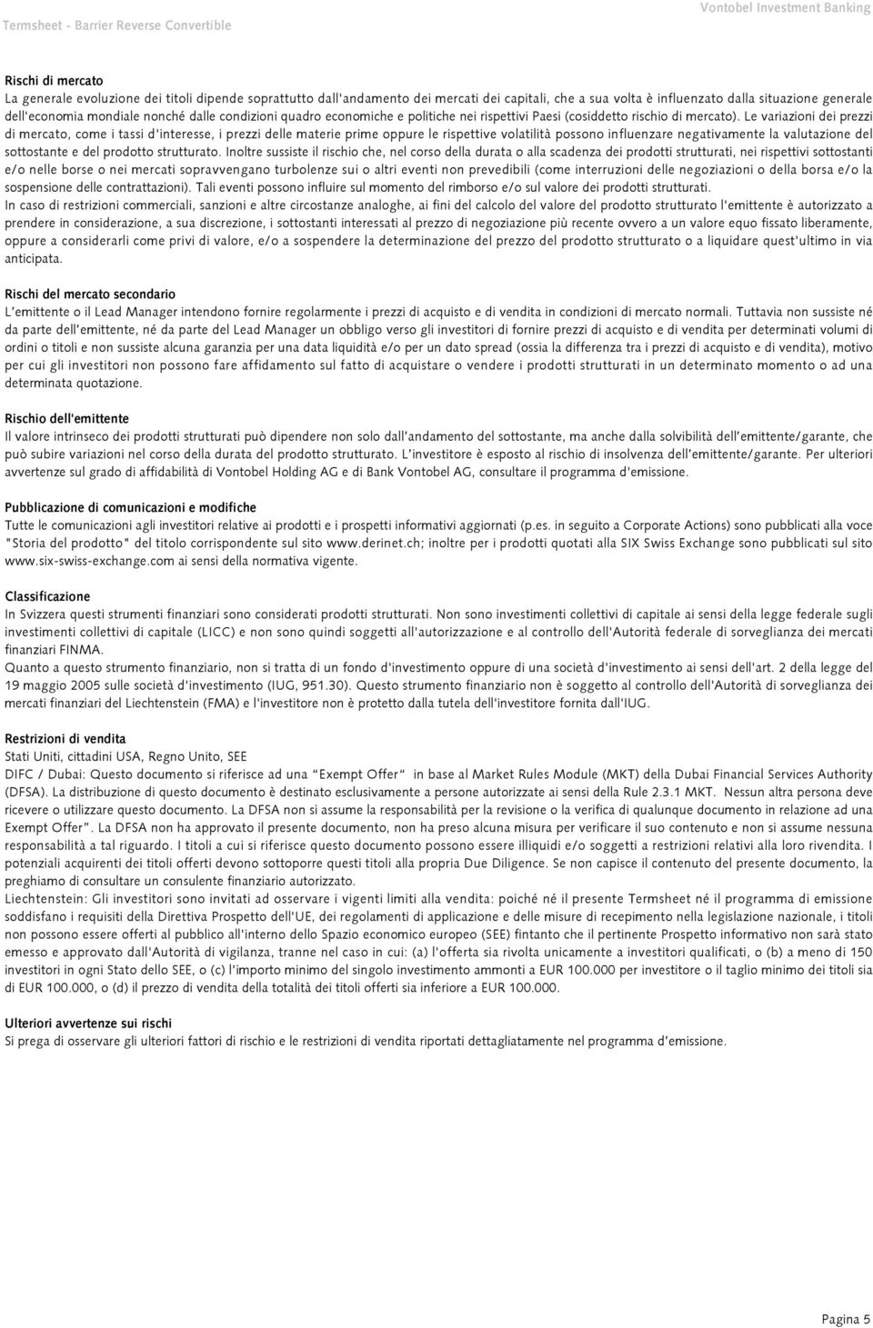 Le variazioni dei prezzi di mercato, come i tassi d'interesse, i prezzi delle materie prime oppure le rispettive volatilità possono influenzare negativamente la valutazione del sottostante e del