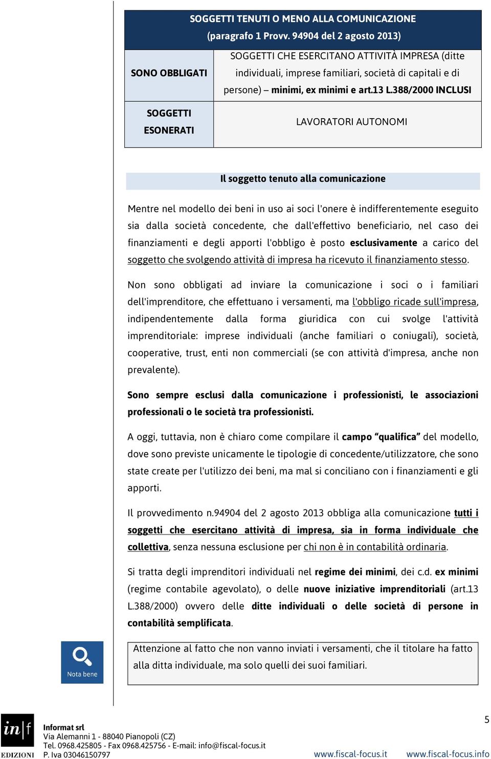 13 L.388/2000 INCLUSI LAVORATORI AUTONOMI Il soggetto tenuto alla comunicazione Mentre nel modello dei beni in uso ai soci l'onere è indifferentemente eseguito sia dalla società concedente, che