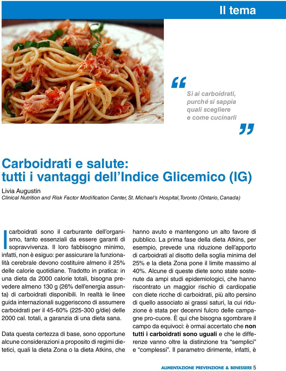 Il loro fabbisogno minimo, infatti, non è esiguo: per assicurare la funzionalità cerebrale devono costituire almeno il 25% delle calorie quotidiane.