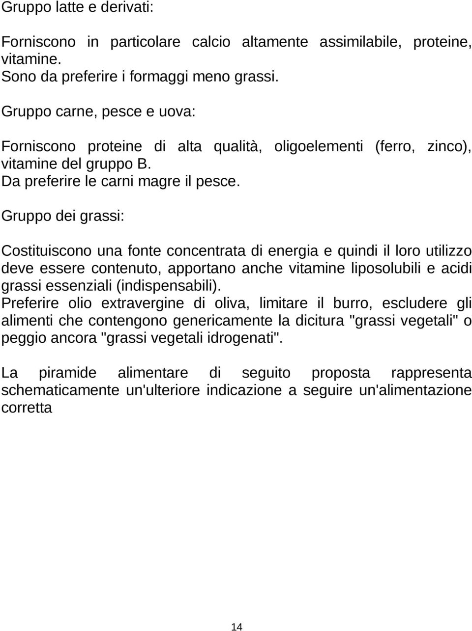 Gruppo dei grassi: Costituiscono una fonte concentrata di energia e quindi il loro utilizzo deve essere contenuto, apportano anche vitamine liposolubili e acidi grassi essenziali (indispensabili).