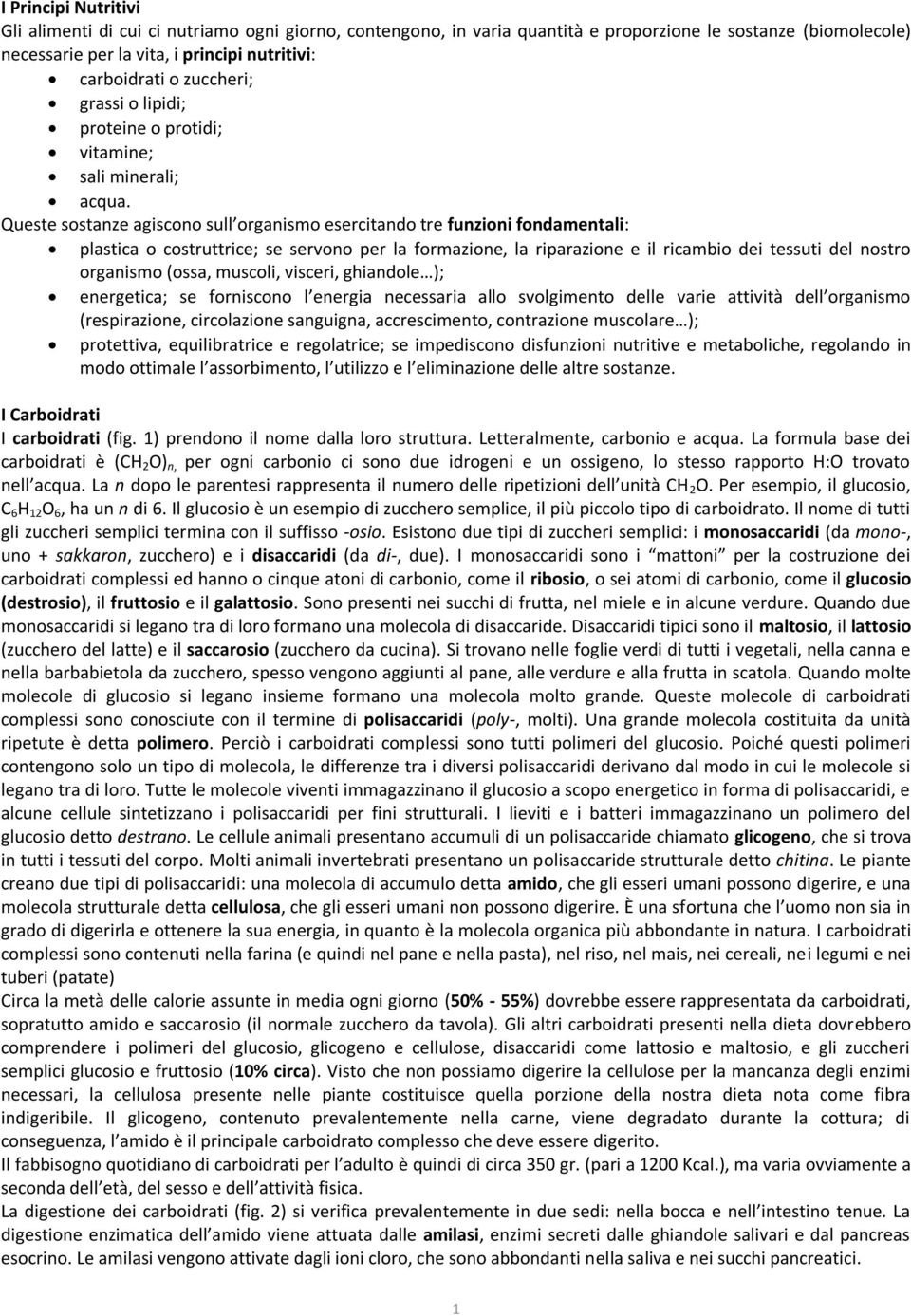 Queste sostanze agiscono sull organismo esercitando tre funzioni fondamentali: plastica o costruttrice; se servono per la formazione, la riparazione e il ricambio dei tessuti del nostro organismo