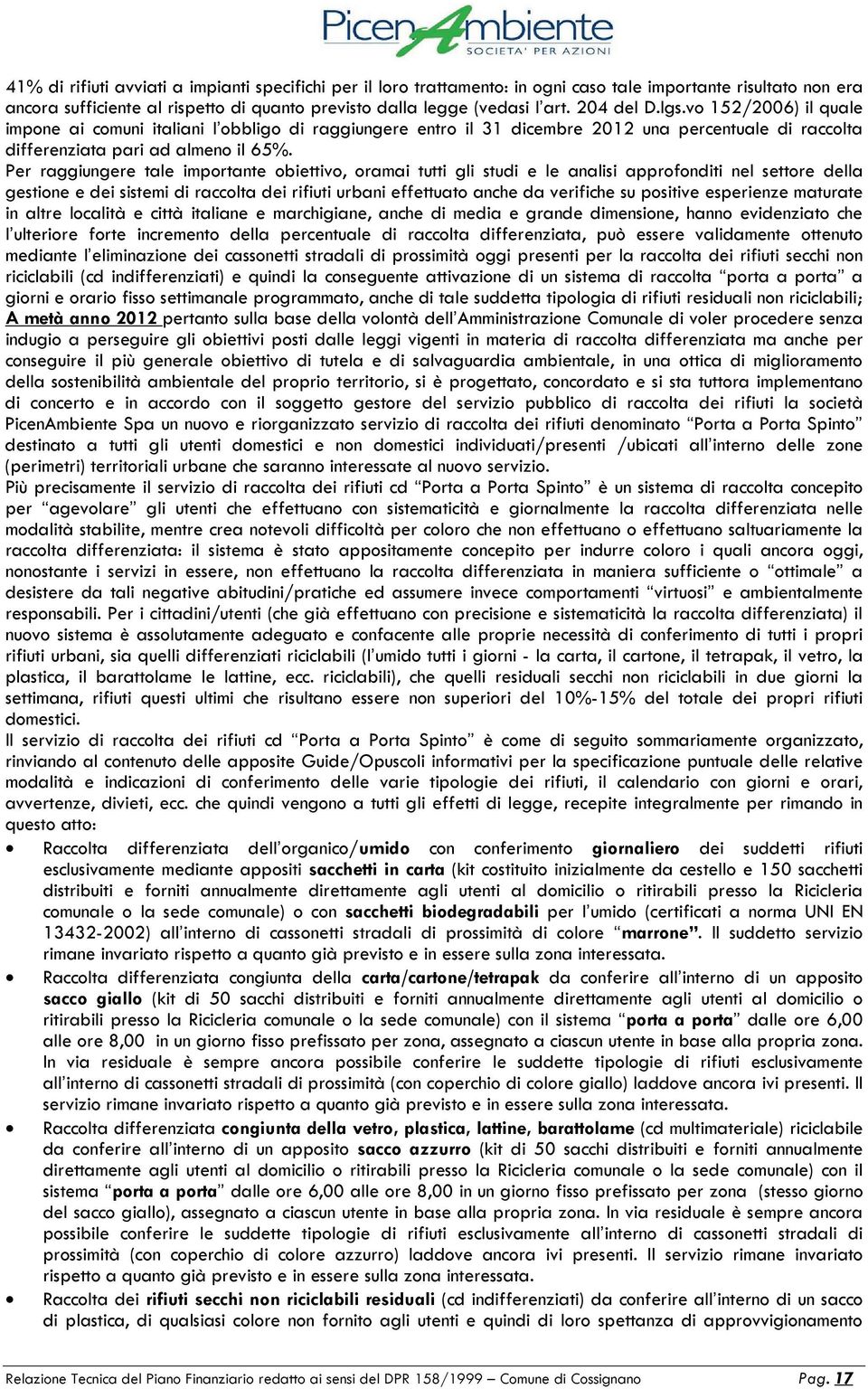 Per raggiungere tale importante obiettivo, oramai tutti gli studi e le analisi approfonditi nel settore della gestione e dei sistemi di raccolta dei rifiuti urbani effettuato anche da verifiche su