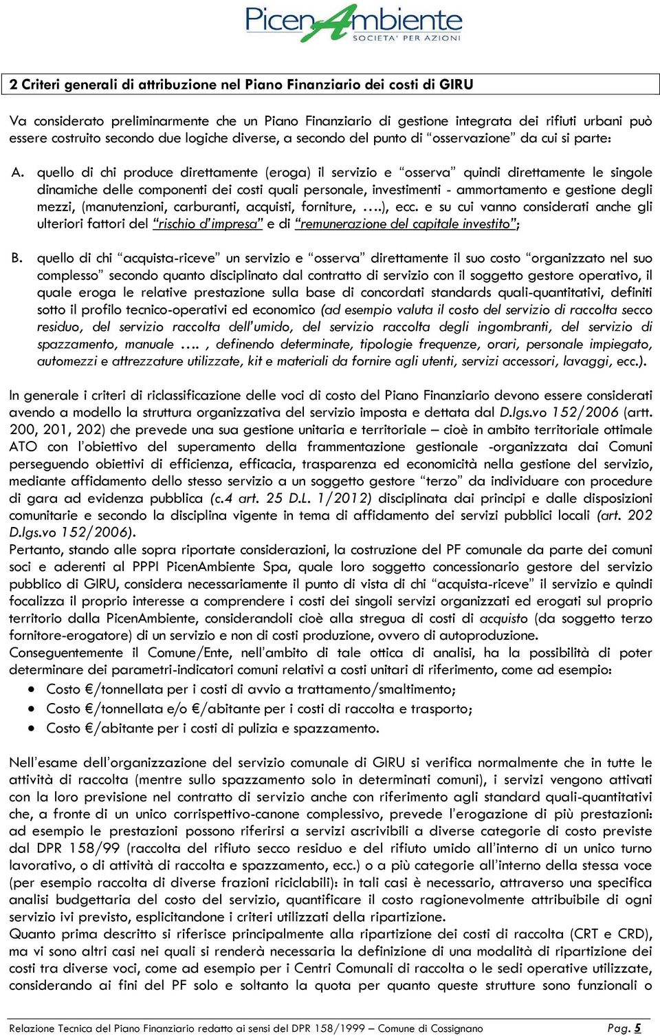 quello di chi produce direttamente (eroga) il servizio e osserva quindi direttamente le singole dinamiche delle componenti dei costi quali personale, investimenti - ammortamento e gestione degli