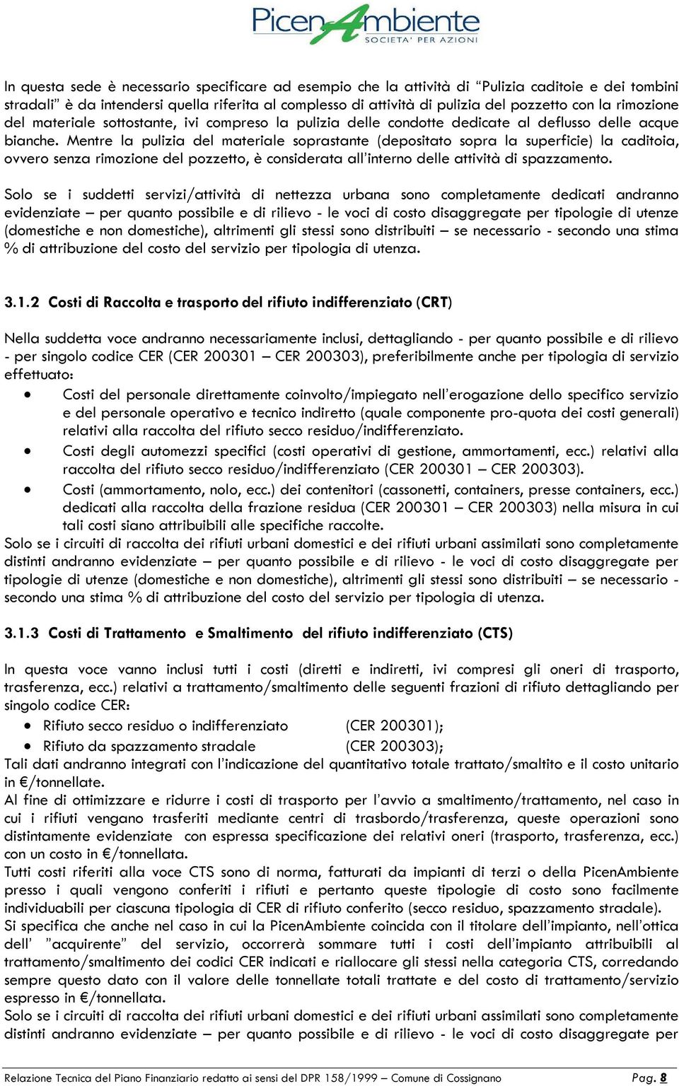 Mentre la pulizia del materiale soprastante (depositato sopra la superficie) la caditoia, ovvero senza rimozione del pozzetto, è considerata all interno delle attività di spazzamento.