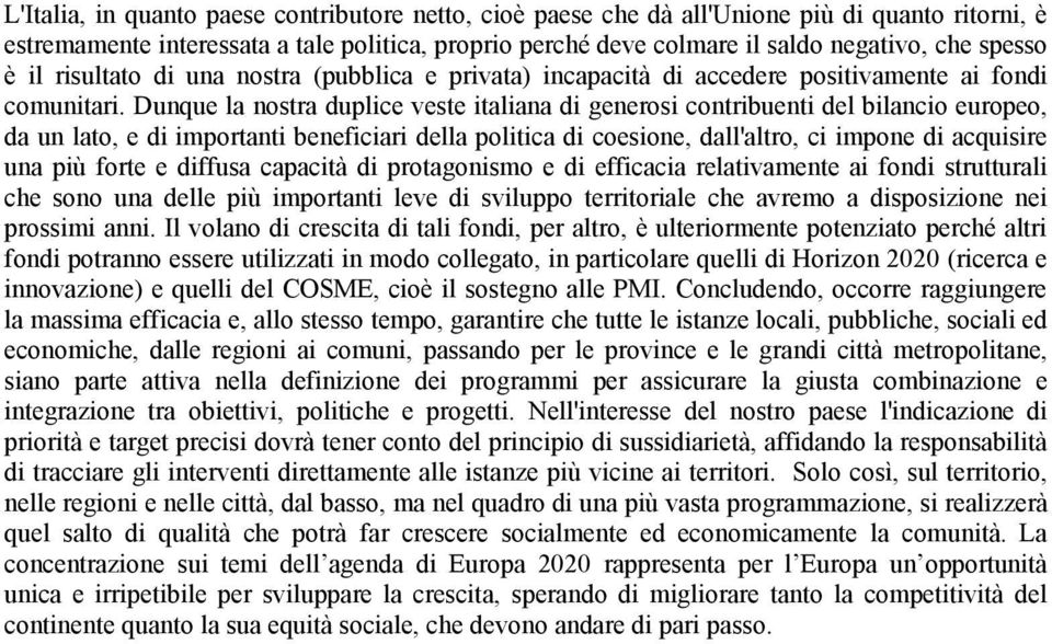 Dunque la nostra duplice veste italiana di generosi contribuenti del bilancio europeo, da un lato, e di importanti beneficiari della politica di coesione, dall'altro, ci impone di acquisire una più