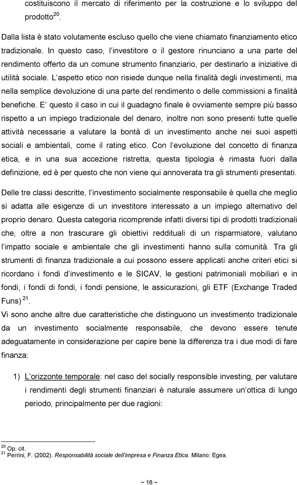 L aspetto etico non risiede dunque nella finalità degli investimenti, ma nella semplice devoluzione di una parte del rendimento o delle commissioni a finalità benefiche.