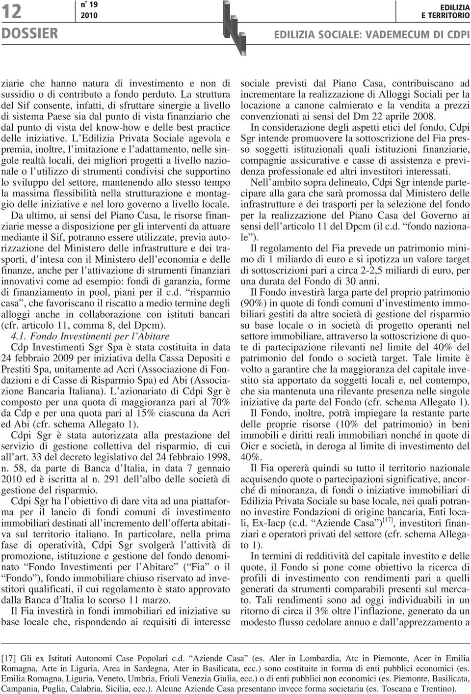 L Edilizia Privata Sociale agevola e premia, inoltre, l imitazione e l adattamento, nelle singole realtà locali, dei migliori progetti a livello nazionale o l utilizzo di strumenti condivisi che