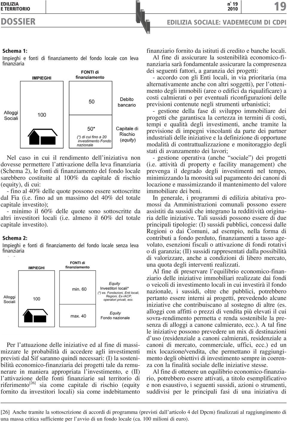 sottoscritte dal Fia (i.e. fino ad un massimo del 40% del totale capitale investito); - minimo il 60% delle quote sono sottoscritte da altri investitori locali (i.e. almeno il 60% del totale capitale investito).