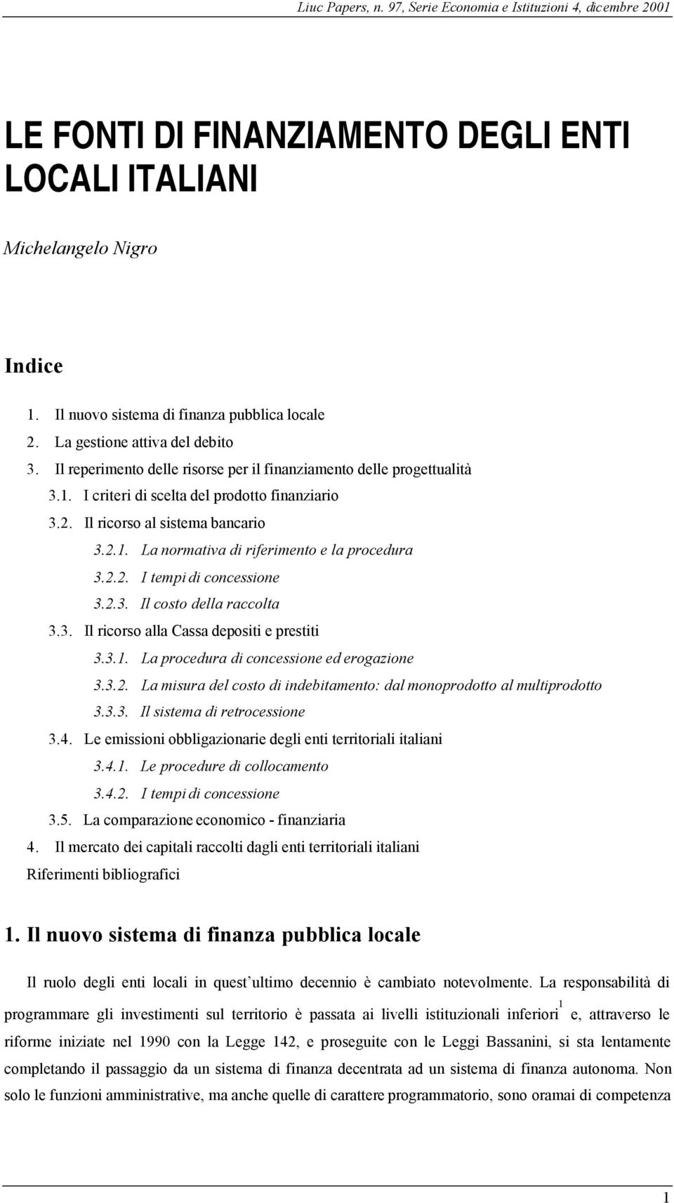 2.2. I tempi di concessione 3.2.3. Il costo della raccolta 3.3. Il ricorso alla Cassa depositi e prestiti 3.3.1. La procedura di concessione ed erogazione 3.3.2. La misura del costo di indebitamento: dal monoprodotto al multiprodotto 3.