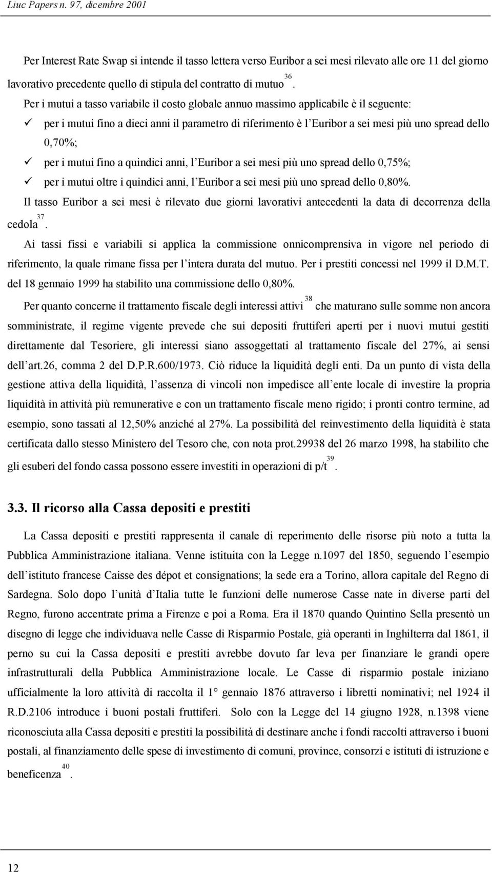 Per i mutui a tasso variabile il costo globale annuo massimo applicabile è il seguente: per i mutui fino a dieci anni il parametro di riferimento è l Euribor a sei mesi più uno spread dello 0,70%;