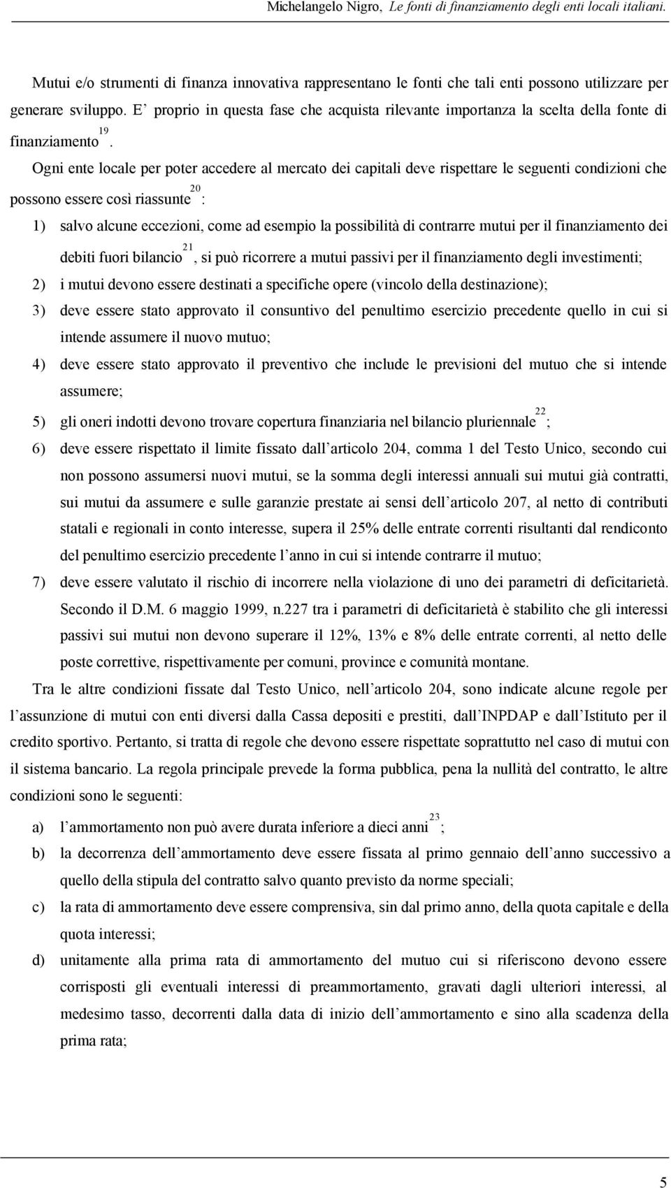 Ogni ente locale per poter accedere al mercato dei capitali deve rispettare le seguenti condizioni che possono essere così riassunte 20 : 1) salvo alcune eccezioni, come ad esempio la possibilità di